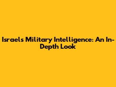 Israel's Military Intelligence: An In-Depth Look