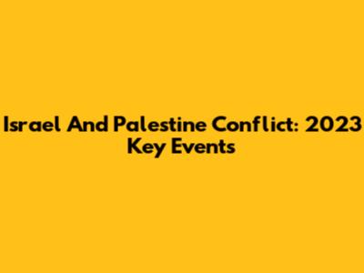 Israel And Palestine Conflict: 2023 Key Events