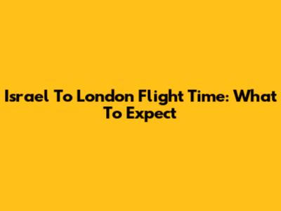 Israel To London Flight Time: What To Expect