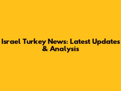 Israel Turkey News: Latest Updates & Analysis