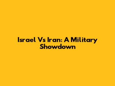 Israel Vs Iran: A Military Showdown