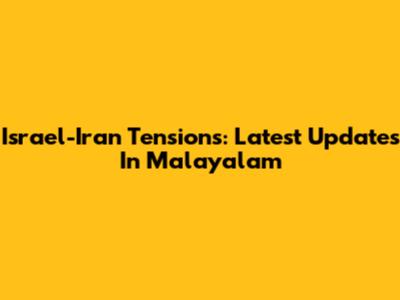 Israel-Iran Tensions: Latest Updates In Malayalam