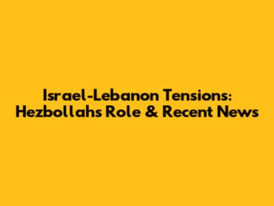 Israel-Lebanon Tensions: Hezbollah's Role & Recent News