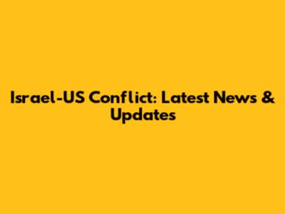 Israel-US Conflict: Latest News & Updates