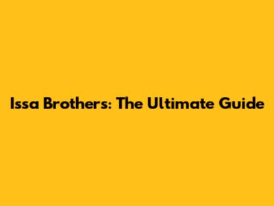 Issa Brothers: The Ultimate Guide