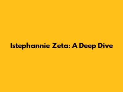 Istephannie Zeta: A Deep Dive