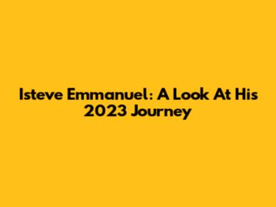 Isteve Emmanuel: A Look At His 2023 Journey