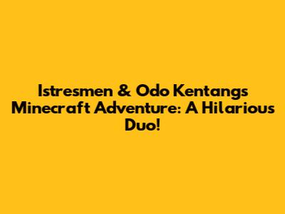 Istresmen & Odo Kentang's Minecraft Adventure: A Hilarious Duo!