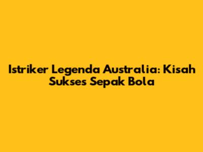 Istriker Legenda Australia: Kisah Sukses Sepak Bola