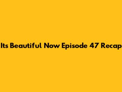 It's Beautiful Now Episode 47 Recap