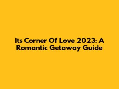 It's Corner Of Love 2023: A Romantic Getaway Guide