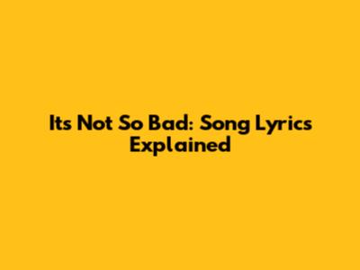 It's Not So Bad: Song Lyrics Explained