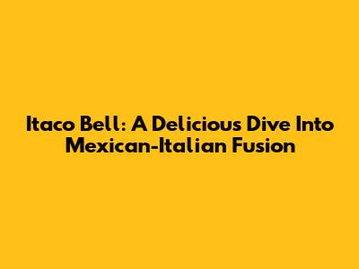 Itaco Bell: A Delicious Dive Into Mexican-Italian Fusion