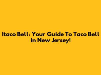 Itaco Bell: Your Guide To Taco Bell In New Jersey!