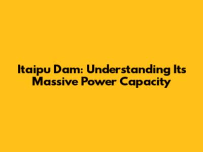 Itaipu Dam: Understanding Its Massive Power Capacity