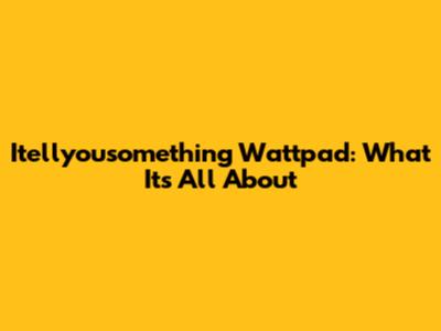 Itellyousomething Wattpad: What It's All About
