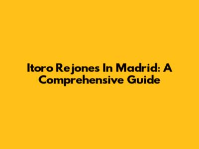 Itoro Rejones In Madrid: A Comprehensive Guide