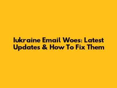 Iukraine Email Woes: Latest Updates & How To Fix Them