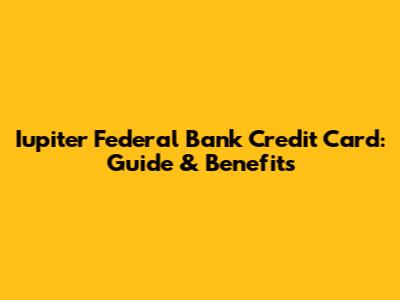 Iupiter Federal Bank Credit Card: Guide & Benefits