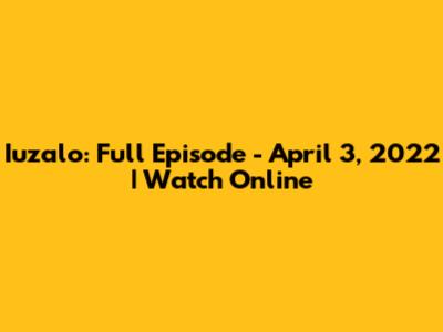 Iuzalo: Full Episode - April 3, 2022 | Watch Online