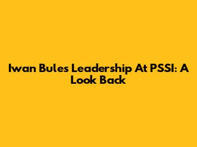 Iwan Bule's Leadership At PSSI: A Look Back