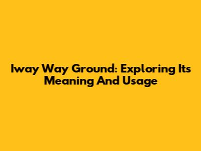 Iway Way Ground: Exploring Its Meaning And Usage