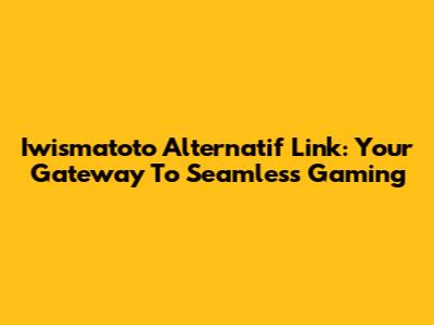 Iwismatoto Alternatif Link: Your Gateway To Seamless Gaming