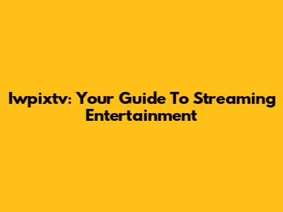 Iwpixtv: Your Guide To Streaming Entertainment