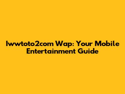 Iwwtoto2com Wap: Your Mobile Entertainment Guide