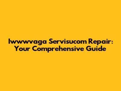 Iwwwvaga Servisucom Repair: Your Comprehensive Guide