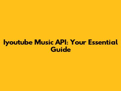 Iyoutube Music API: Your Essential Guide
