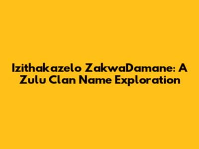 Izithakazelo ZakwaDamane: A Zulu Clan Name Exploration