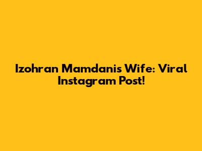 Izohran Mamdani's Wife: Viral Instagram Post!