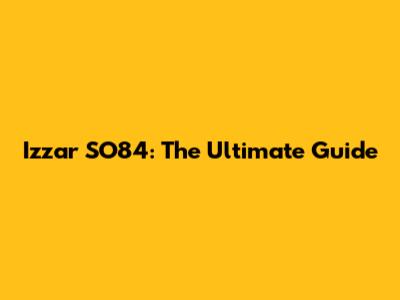 Izzar SO84: The Ultimate Guide