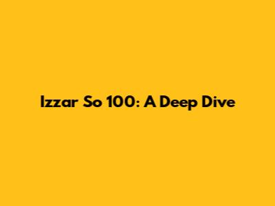 Izzar So 100: A Deep Dive