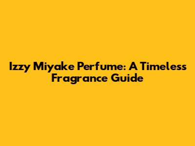 Izzy Miyake Perfume: A Timeless Fragrance Guide