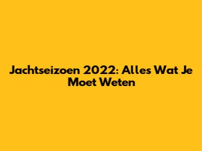 Jachtseizoen 2022: Alles Wat Je Moet Weten