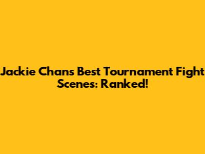Jackie Chan's Best Tournament Fight Scenes: Ranked!