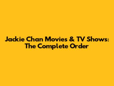 Jackie Chan Movies & TV Shows: The Complete Order