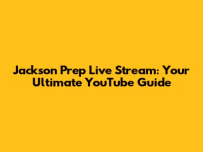 Jackson Prep Live Stream: Your Ultimate YouTube Guide