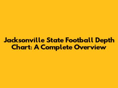 Jacksonville State Football Depth Chart: A Complete Overview