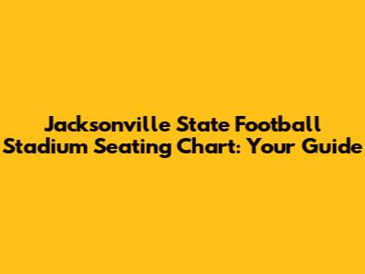 Jacksonville State Football Stadium Seating Chart: Your Guide