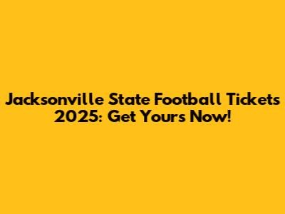 Jacksonville State Football Tickets 2025: Get Yours Now!
