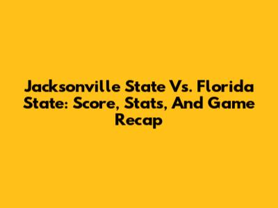 Jacksonville State Vs. Florida State: Score, Stats, And Game Recap