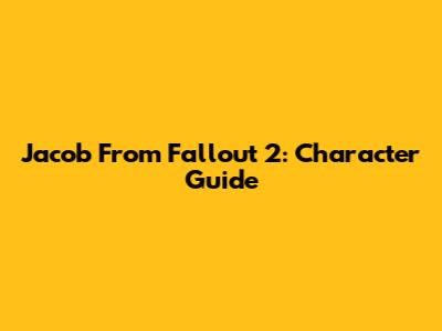 Jacob From Fallout 2: Character Guide