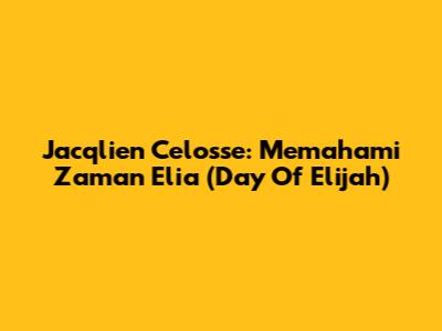 Jacqlien Celosse: Memahami Zaman Elia (Day Of Elijah)