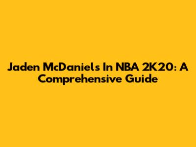 Jaden McDaniels In NBA 2K20: A Comprehensive Guide