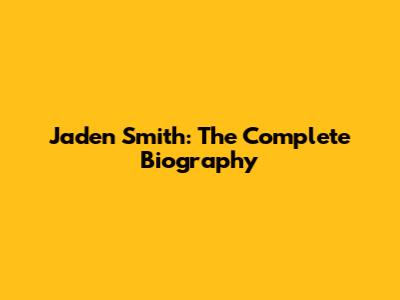 Jaden Smith: The Complete Biography