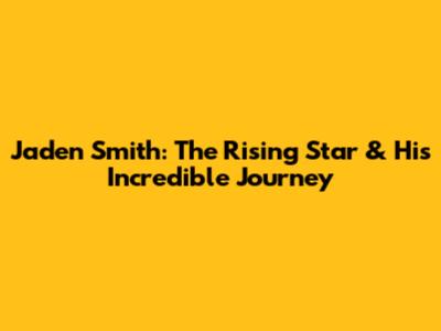 Jaden Smith: The Rising Star & His Incredible Journey