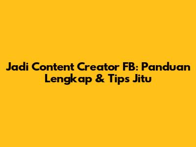 Jadi Content Creator FB: Panduan Lengkap & Tips Jitu